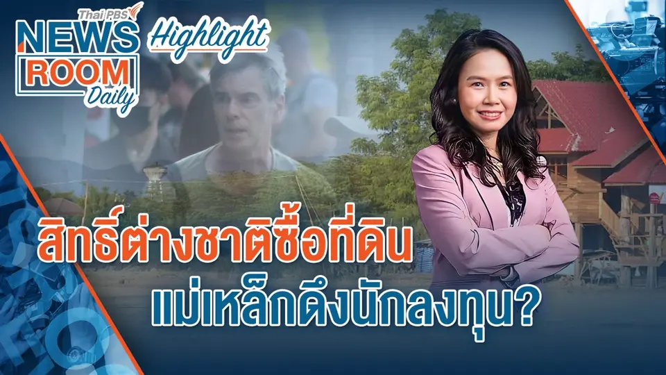 [HIGHLIGHT] Newsroom Daily : สิทธิต่างชาติซื้อที่ดิน แม่เหล็กดึงนักลงทุน ?