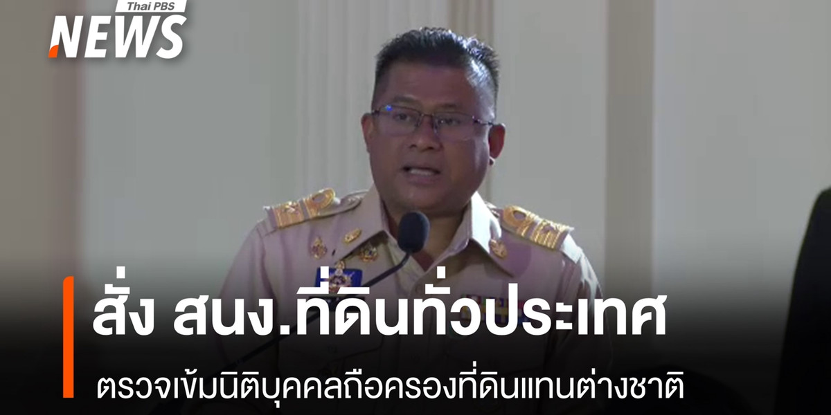 สั่ง 462 สำนักงานที่ดินทั่วประเทศ ตรวจเข้มนอมินีถือครองที่ดินแทนต่างชาติ