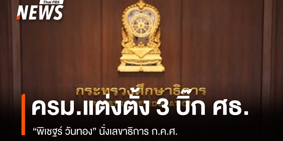 ครม.แต่งตั้งบิ๊ก ศธ. 3 คน “พิเชฐร์ วันทอง” นั่งเลขาธิการ ก.ค.ศ.