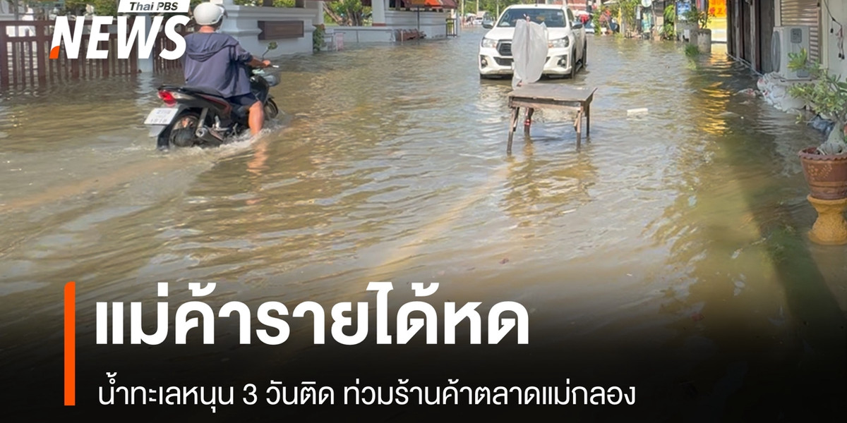 น้ำทะเลหนุน 3 วันติด ท่วมตลาดแม่กลอง แม่ค้ารายได้หด-ร้านค้าถูกน้ำท่วม
