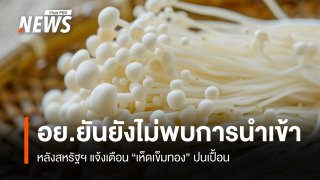 อย.ยันยังไม่พบการนำเข้า "เห็ดเข็มทอง" ปนเปื้อน หลังสหรัฐฯ แจ้งเตือน 