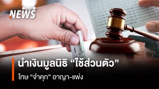 นำเงินมูลนิธิไปใช้ส่วนตัว มีความผิดทั้งทางแพ่งและอาญาโทษสูงสุด คือ จำคุก 