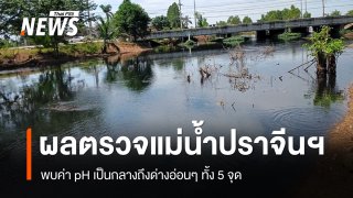 เปิดผลตรวจแม่น้ำปราจีนฯ 5 จุด พบค่า pH เป็นกลางถึงด่างอ่อนๆ เร่งหาสาเหตุปลาตาย