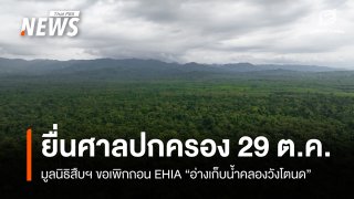 29 ต.ค.นี้ มูลนิธิสืบฯ ยื่นศาลปกครองอีกครั้ง ฟ้องเพิกถอน EHIA "อ่างเก็บน้ำคลองวังโตนด" 