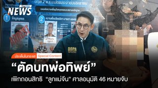  "ตัดบทพ่อทิพย์" เพิกถอนสิทธิ "ลูกแม่จีน" ศาลไฟเขียว 46 หมายจับ