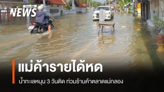 น้ำทะเลหนุน 3 วันติด ท่วมตลาดแม่กลอง แม่ค้ารายได้หด-ร้านค้าถูกน้ำท่วม