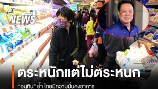 "อนุทิน" ย้ำ ประชาชนตระหนักแต่ไม่ตระหนก กรณีหลายประเทศแจ้งเตือนพลเมืองตุนอาหาร 