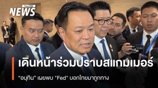 "อนุทิน" เผยพบ "Fed" บอกไทยมาถูกทาง เดินหน้าร่วมมือปราบสแกมเมอร์