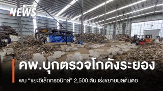 คพ.บุกตรวจโกดังระยอง พบ "ขยะอิเล็กทรอนิกส์" 2,500 ตัน เร่งขยายผลต้นตอ