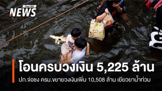 ปภ.โอนเยียวยาน้ำท่วมครบวงเงิน 5,225 ล้าน จ่อชง ครม.ขอเพิ่ม 10,508 ล้าน 