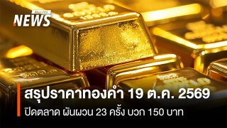 สรุปราคาทองคำ 19 ต.ค.2569  ปิดตลาด ผันผวน 23 ครั้ง บวก 150 บาท