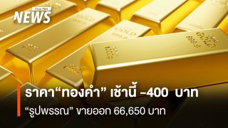 ราคา "ทองคำ" เช้านี้ -400 บาท "รูปพรรณ" ขายออก 66,650 บาท
