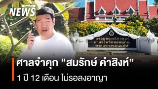 ด่วน ศาลอุทธรณ์ จำคุก "สมรักษ์ คำสิงห์" 1 ปี 12 เดือน ไม่รอลงอาญา คดีพรากผู้เยาว์สาว 17 ปี 