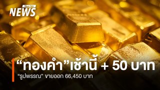 ราคา "ทองคำ" เช้านี้ + 50 บาท "รูปพรรณ" ขายออก 66,450 บาท