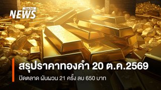 สรุปราคาทองคำ 20 ต.ค.2569 ปิดตลาด ผันผวน 21 ครั้ง ลบ 650 บาท