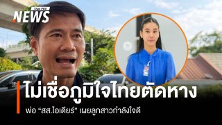 พ่อ "สส.ไอเดียร์" เผยลูกสาวกำลังใจดี ไม่เชื่อภูมิใจไทยตัดหาง