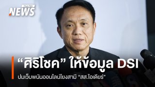 "ศิริโชค" ให้ข้อมูล DSI ปมเว็บพนันออนไลน์โยงสามี "สส.ไอเดียร์"