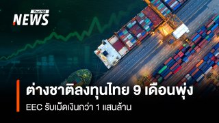 ต่างชาติลงทุนไทย 9 เดือนพุ่ง  EEC รับเม็ดเงินกว่า 1 แสนล้าน