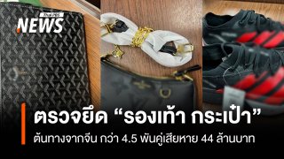 ตรวจยึด "รองเท้า กระเป๋า" ต้นทางจากจีน กว่า 4.5 พันคู่ เสียหาย 44 ล้านบาท