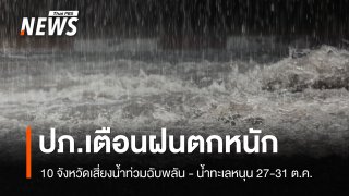 ปภ.เตือนฝนตกหนัก 10 จังหวัดเสี่ยงน้ำท่วมฉับพลัน - น้ำทะเลหนุน 27-31 ต.ค.