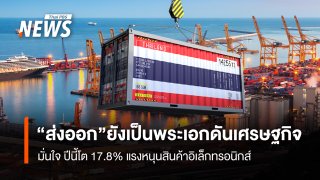 "ส่งออก" ยังเป็นพระเอกดันเศรษฐกิจ มั่นใจ ปีนี้โต 17.8% แรงหนุนสินค้าอิเล็กทรอนิกส์   