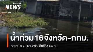 ปภ.เผยน้ำท่วม 16 จังหวัด-กทม. กระทบ 3.75 แสนครัว เสียชีวิต 64 คน
