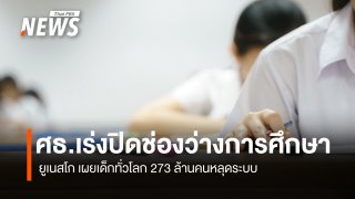ศธ.เร่งปิดช่องว่างการศึกษา ยูเนสโก เผยเด็กทั่วโลก 273 ล้านคนหลุดระบบ