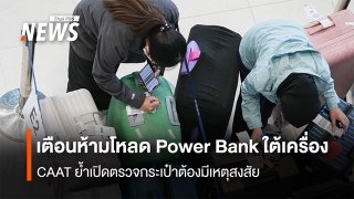 เตือนห้ามโหลด Power Bank ใต้เครื่อง  CAAT ย้ำเปิดตรวจกระเป๋าต้องมีเหตุสงสัย