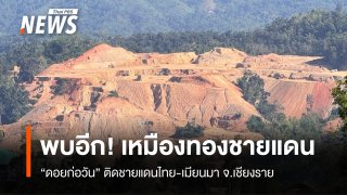 พบอีก! เหมืองทอง "ดอยก่อวัน" ติดชายแดนไทย-เมียนมา จ.เชียงราย