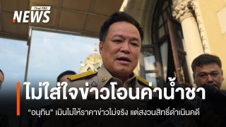 “อนุทิน”  ระบุไม่ได้ใส่ใจอะไรที่เป็นข่าวไม่จริง แต่สงวนสิทธิ์ดำเนินคดีเพจ Godd Dam