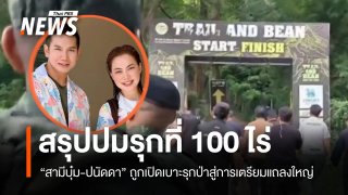 สรุปดรามา 100 ไร่ จาก "สามีบุ๋ม-ปนัดดา" ถูกเปิดเบาะรุกป่าสู่การเตรียมแถลงใหญ่