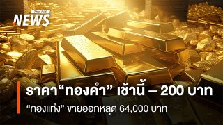 ราคา "ทองคำ" เช้านี้ – 200 บาท "ทองแท่ง" ขายออกหลุด 64,000 บาท
