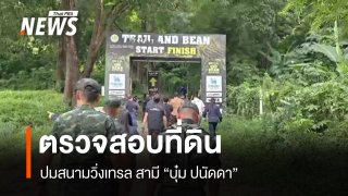 ตรวจสอบที่ดินนครนายก ปมสนามวิ่งเทรล สามี "บุ๋ม ปนัดดา"