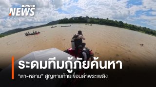 ระดมทีมกู้ภัยค้นหา "ตา-หลาน" สูญหายท้ายเขื่อนลำพระเพลิง   