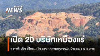 เปิด 20 บริษัทเหมืองแร่ จ.ท่าขี้เหล็ก จี้ไทย-เมียนมา หาสาเหตุสารพิษข้ามแดน แม่สาย จ.เชียงราย