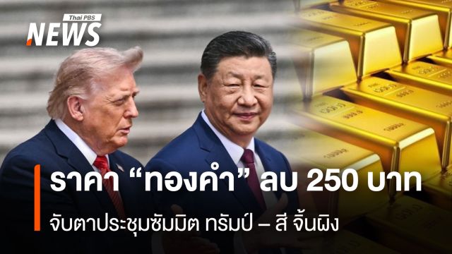 ราคา “ทองคำ” ลบ 250 บาท จับตาประชุมซัมมิต ทรัมป์ – สี จิ้นผิง
