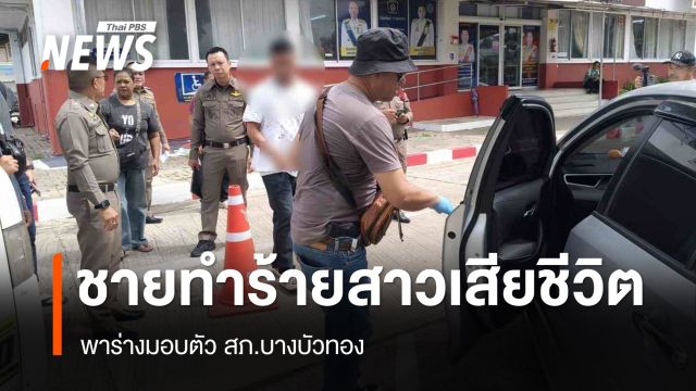 ชายทำร้ายสาวเสียชีวิต ก่อนขนศพใส่รถ มอบตัว ตร.บางบัวทอง