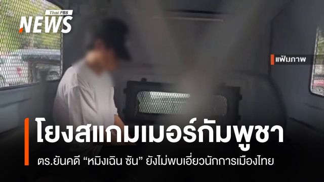 ตร.ยัน "หมิงเฉิน ซัน" โยงสแกมเมอร์กัมพูชา ยังไม่พบเอี่ยวนักการเมืองไทย
