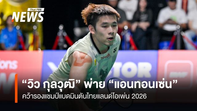 “วิว กุลวุฒิ” พ่าย "แอนทอนเซ่น"  คว้ารองแชมป์แบดมินตันไทยแลนด์โอเพ่น 2026