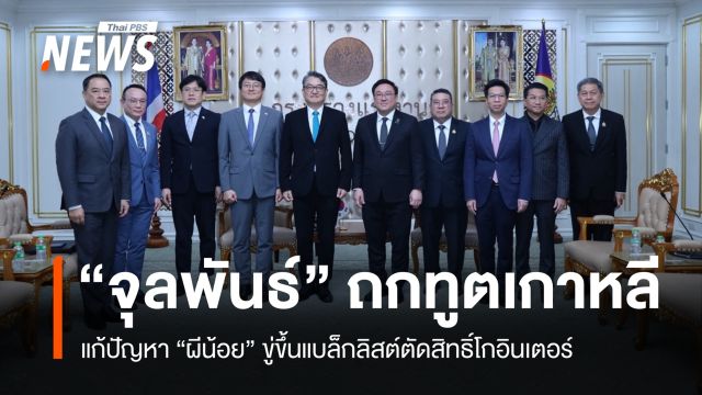 "จุลพันธ์" ถกทูตเกาหลี แก้ปัญหา "ผีน้อย" ขู่ขึ้นแบล็กลิสต์ตัดสิทธิ์โกอินเตอร์