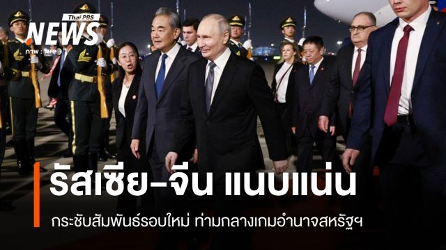 รัสเซีย-จีน กระชับสัมพันธ์รอบใหม่ ท่ามกลางเกมอำนาจสหรัฐฯ