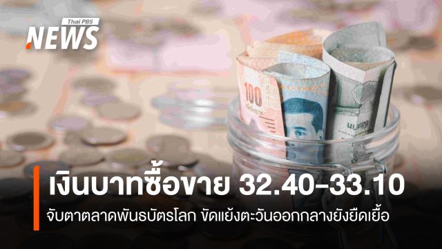 เงินบาทซื้อขาย 32.40-33.10  จับตาตลาดพันธบัตรโลก ขัดแย้งตะวันออกกลางยังยืดเยื้อ