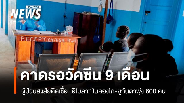 WHO คาดรอ 9 เดือนวัคซีน "อีโบลา" พร้อมใช้ ผู้ป่วยสงสัยติดเชื้อพุ่ง 600 คน