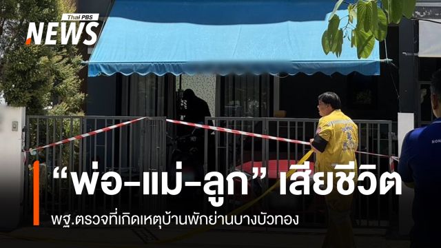 พฐ.ตรวจสอบเหตุ "พ่อ-แม่-ลูก" เสียชีวิต 3 คน บ้านพักย่านบางบัวทอง
