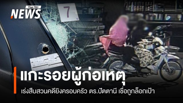 แกะรอยผู้ก่อเหตุยิงครอบครัว ตร.ปัตตานี สืบสวนเชื่อถูกล็อกเป้า