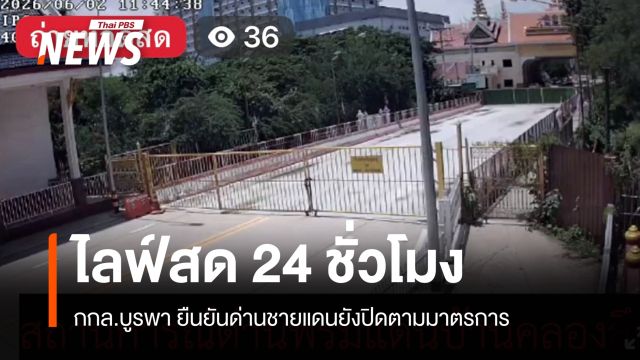 กกล.บูรพา ไลฟ์สด 24 ชั่วโมง ยันด่านชายแดนยังปิดตามมาตรการ