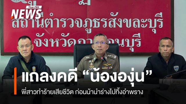ผบช.ภ.7 แถลงคดี "น้ององุ่น" พี่สาวทำร้ายเสียชีวิต ก่อนน้านำร่างไปทิ้งอำพราง