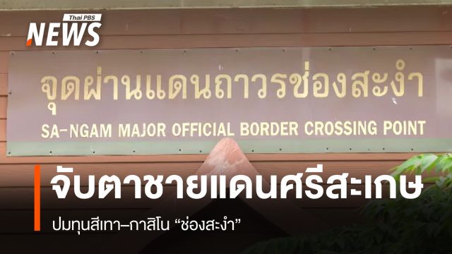 จับตาชายแดนศรีสะเกษ ปมทุนสีเทา–กาสิโน "ช่องสะงำ"