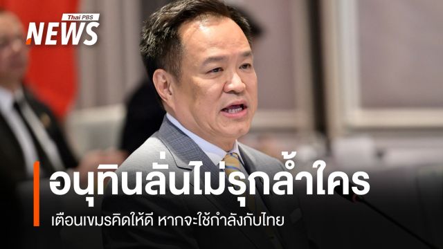 อนุทินลั่นไม่เคยรุกล้ำใคร เตือนเขมรคิดให้ดีหากจะใช้กำลังกับไทย