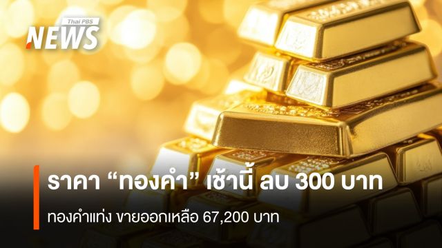 ราคา “ทองคำ” เช้านี้ ลบ 300 บาท  ทองคำแท่ง ขายออกเหลือ 67,200 บาท